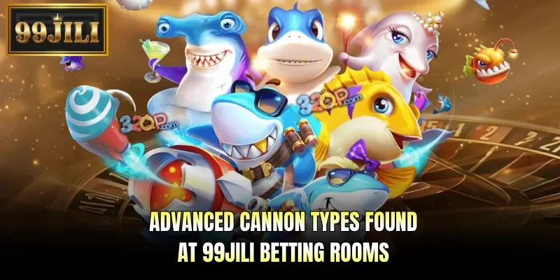 Advanced cannon types found at 99JILI betting rooms